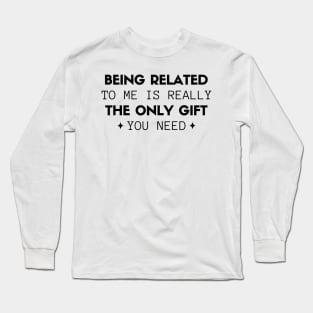 Being Related To Me Is Really The Only Gift You Need Long Sleeve T-Shirt